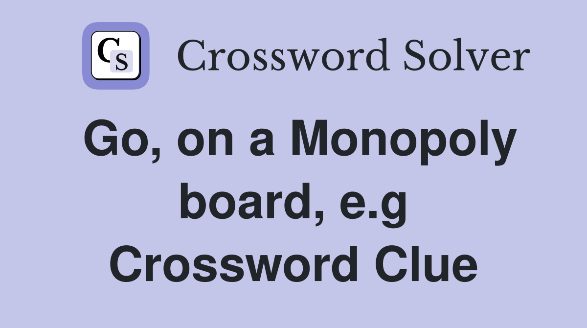 Go, on a Monopoly board, e.g Crossword Clue