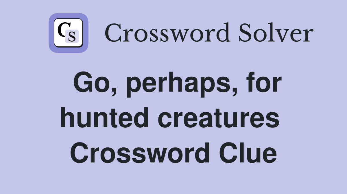 Go, perhaps, for hunted creatures  Crossword Clue