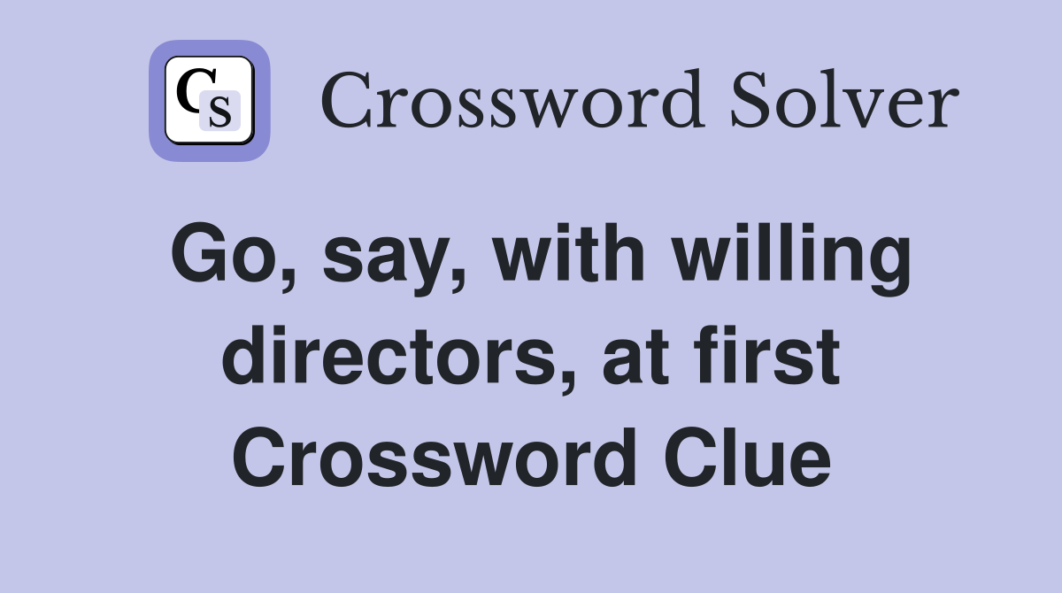 Go, say, with willing directors, at first Crossword Clue
