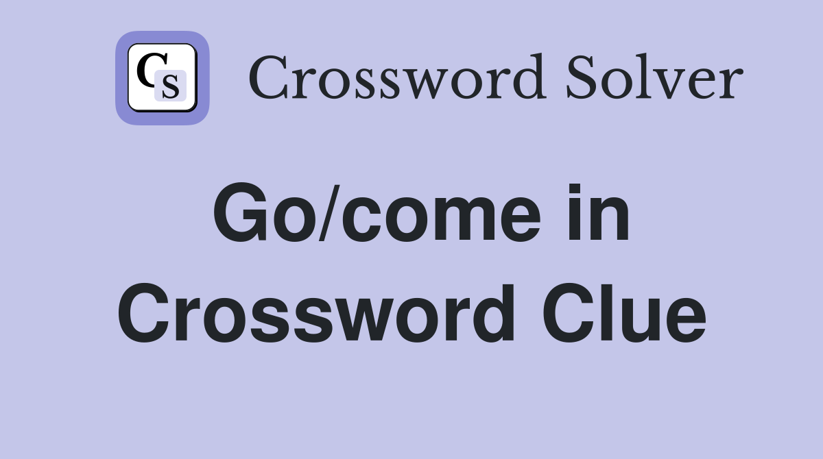 Go/come in Crossword Clue