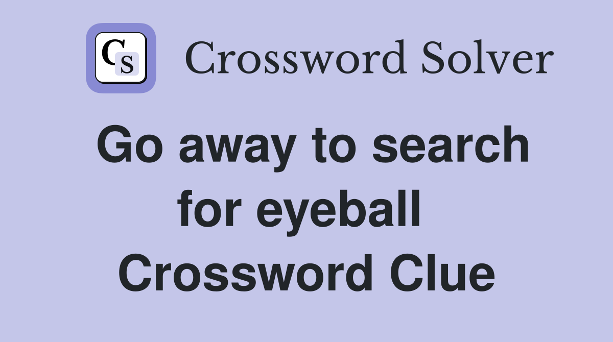 Go away to search for eyeball  Crossword Clue