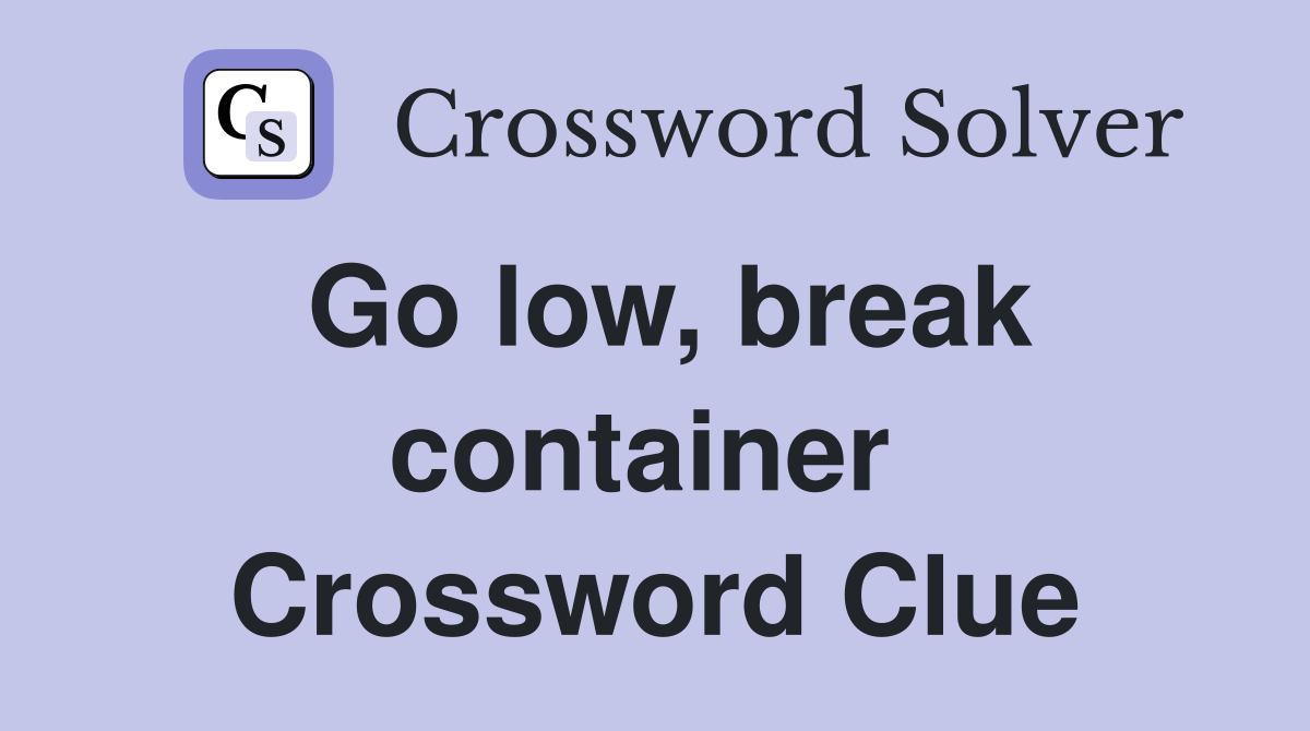 Go low, break container  Crossword Clue