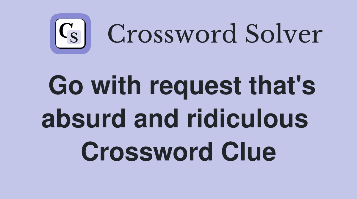 Go with request that's absurd and ridiculous  Crossword Clue