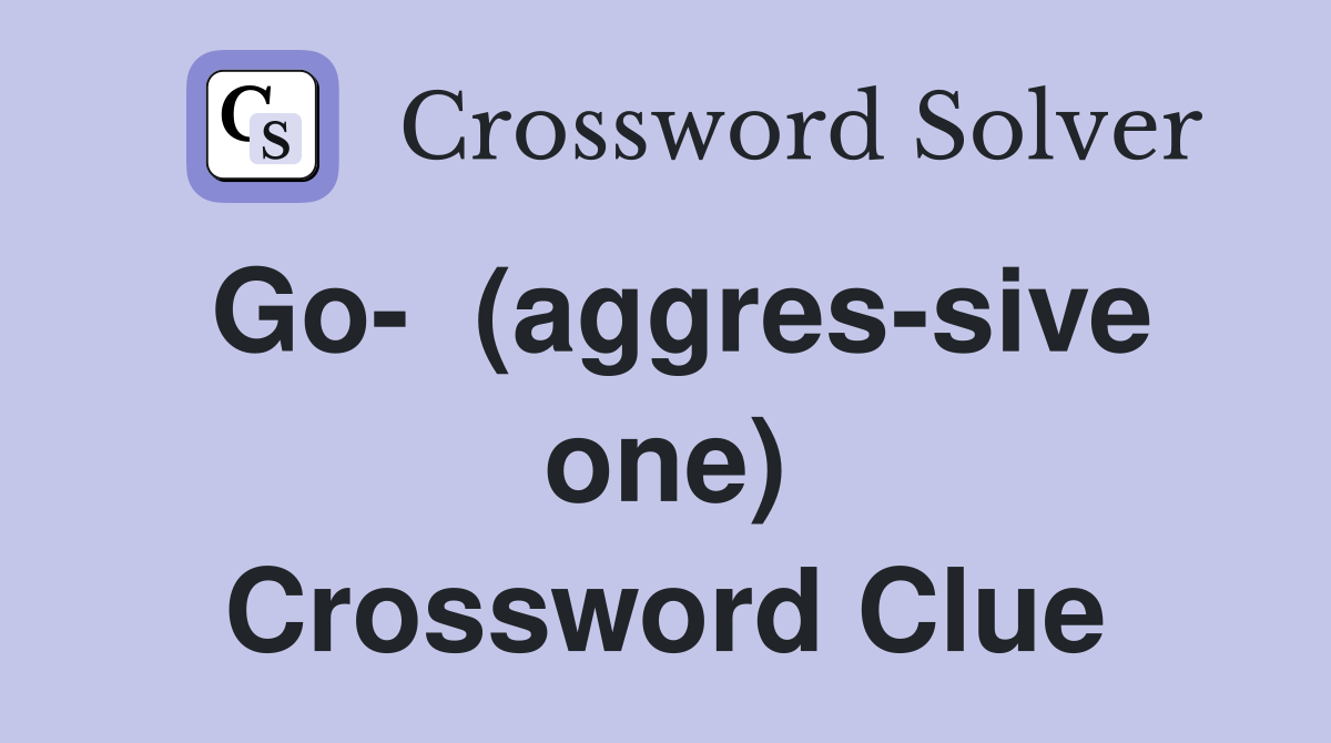 Go-  (aggres-sive one) Crossword Clue