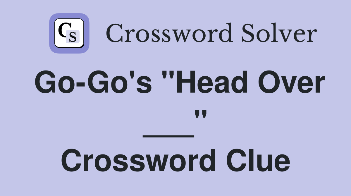 Go-Go's "Head Over ___" Crossword Clue