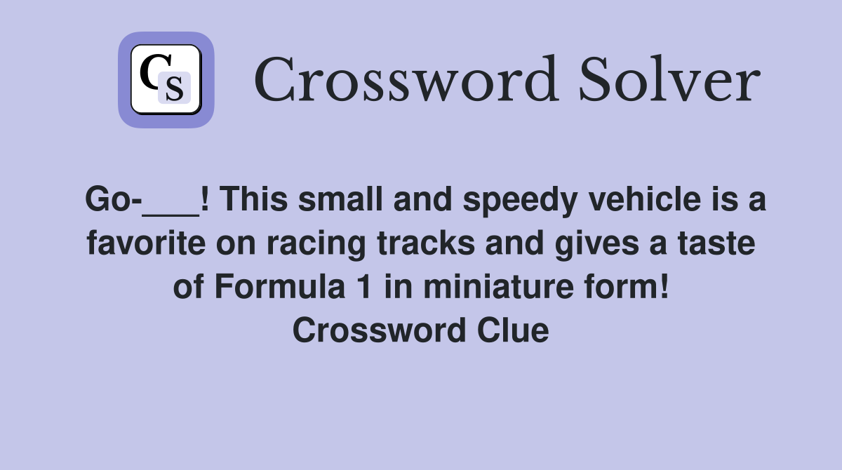 Go-___! This small and speedy vehicle is a favorite on racing tracks and gives a taste of Formula 1 in miniature form! Crossword Clue