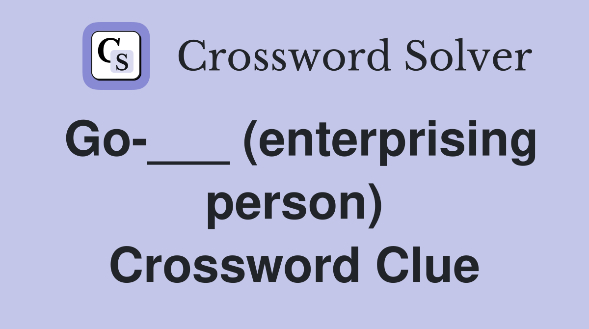 Go-___ (enterprising person) Crossword Clue