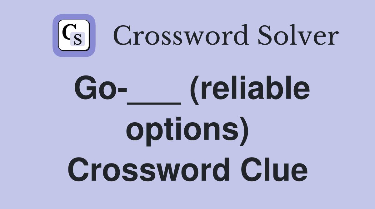 Go-___ (reliable options) Crossword Clue