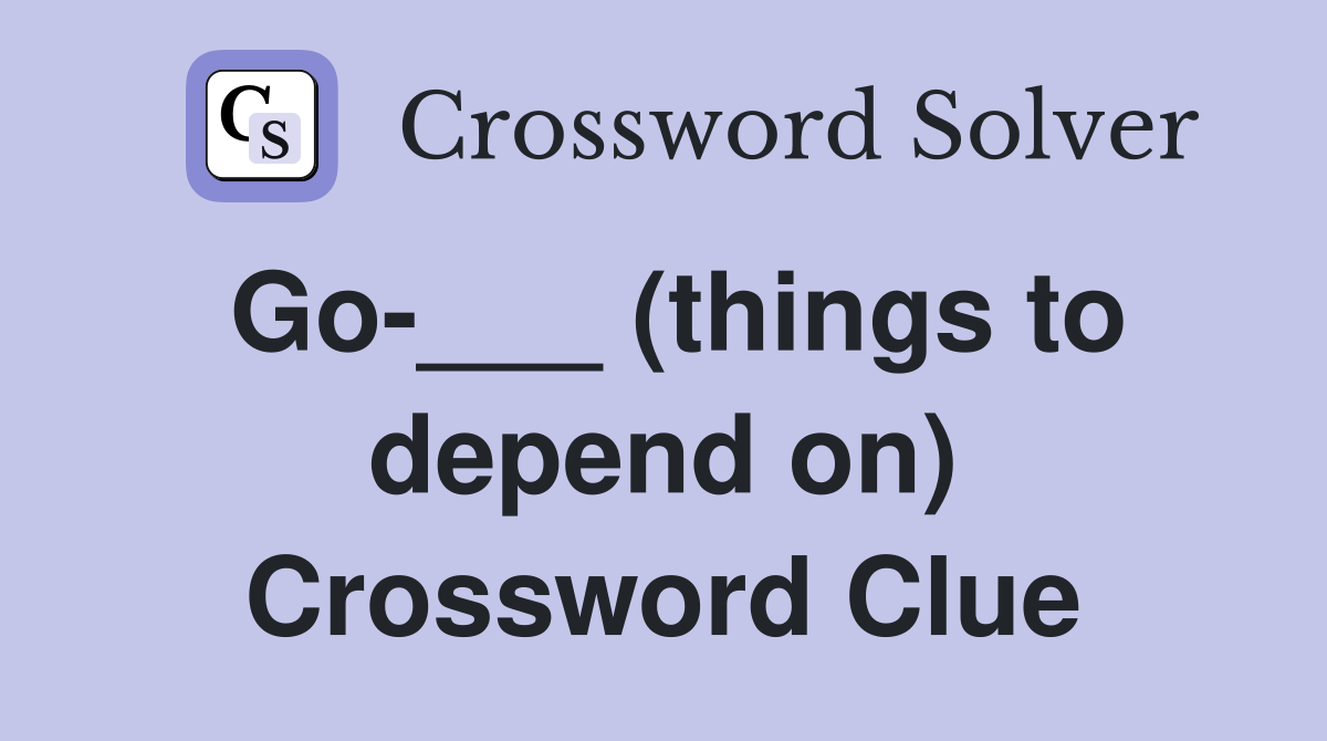 Go-___ (things to depend on) Crossword Clue