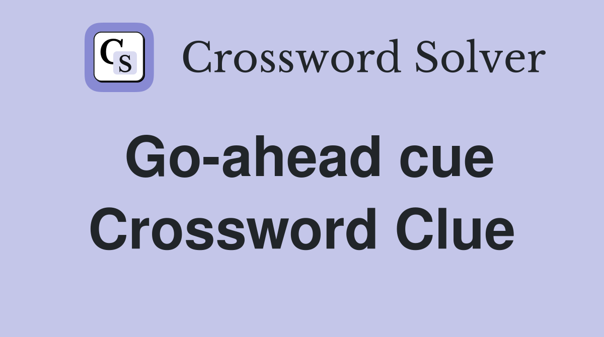 Go-ahead cue Crossword Clue