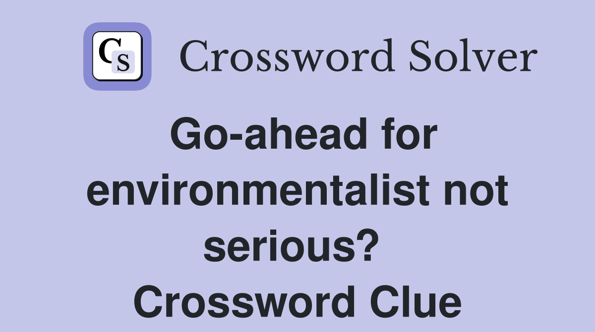 Go-ahead for environmentalist not serious?  Crossword Clue
