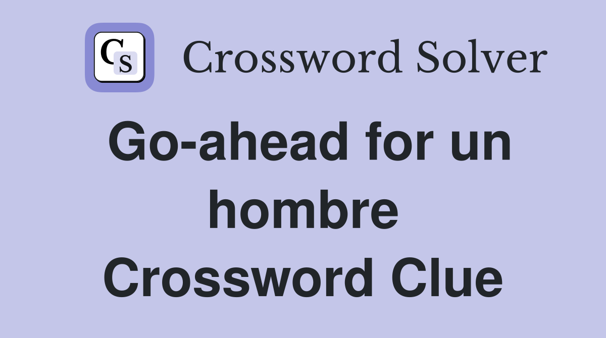 Go-ahead for un hombre Crossword Clue