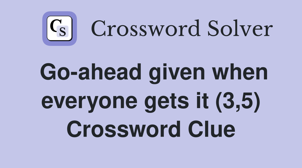 Go-ahead given when everyone gets it (3,5) Crossword Clue