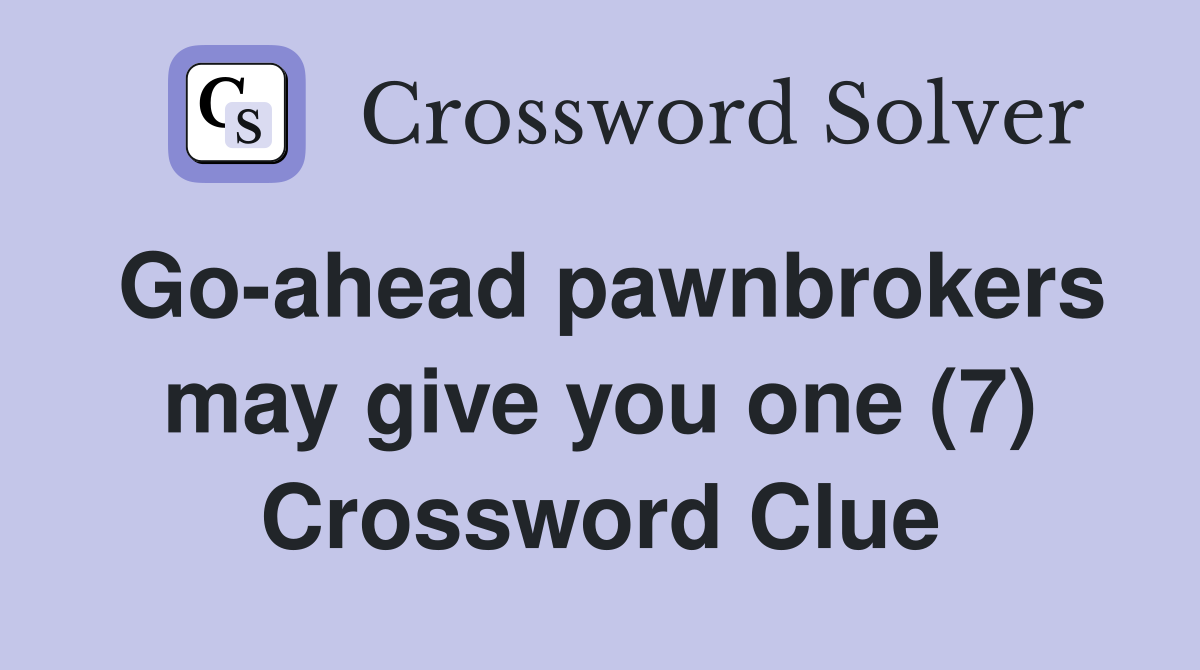 Go-ahead pawnbrokers may give you one (7) Crossword Clue