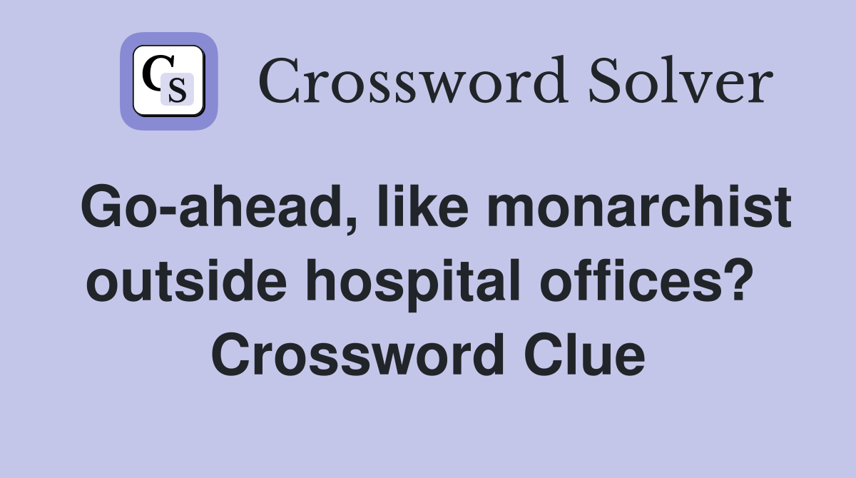 Go-ahead, like monarchist outside hospital offices?  Crossword Clue