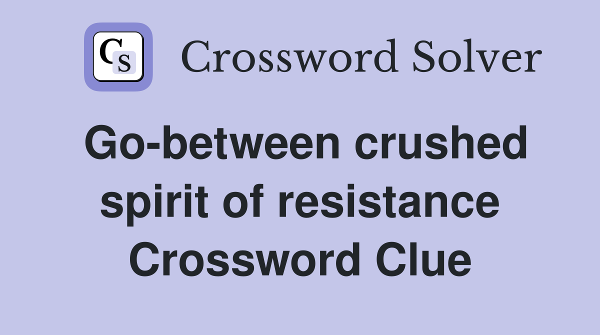 Go-between crushed spirit of resistance Crossword Clue
