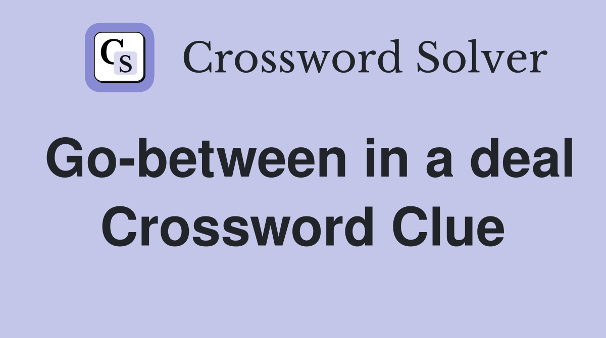 Go-between in a deal Crossword Clue