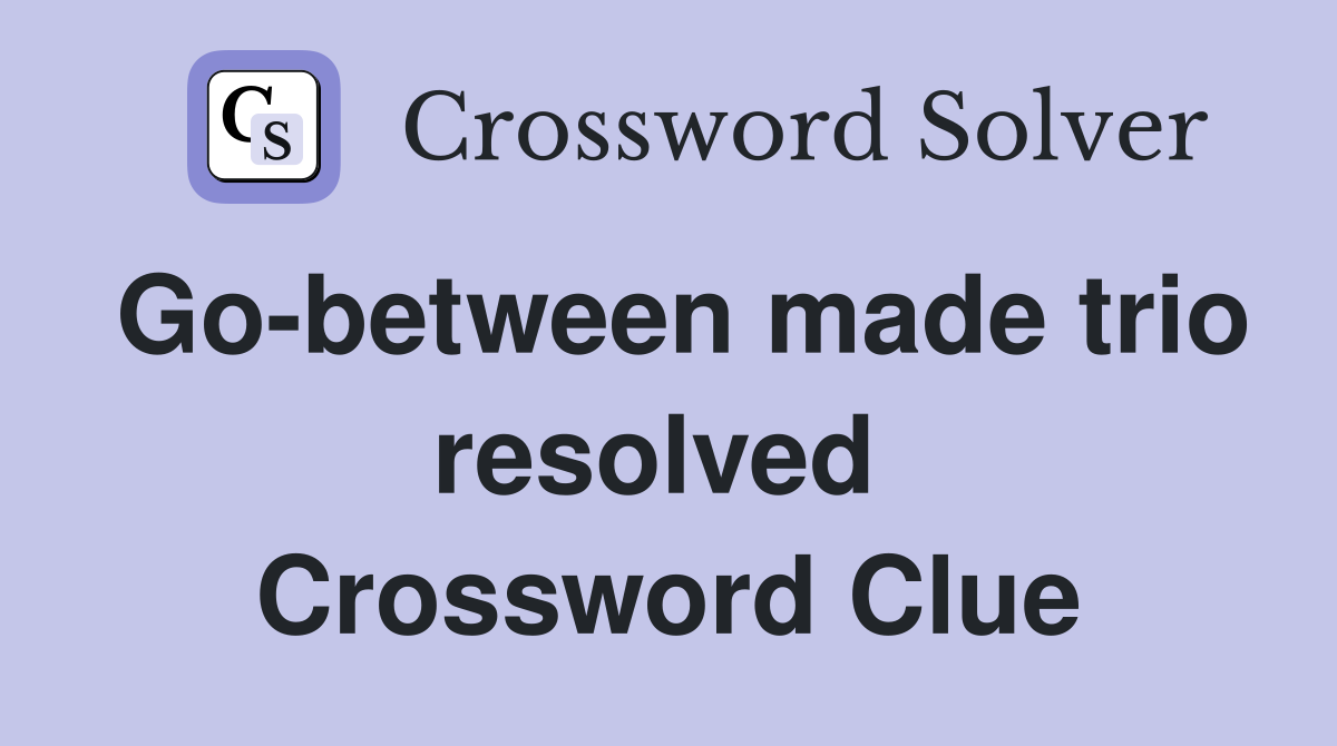 Go-between made trio resolved  Crossword Clue