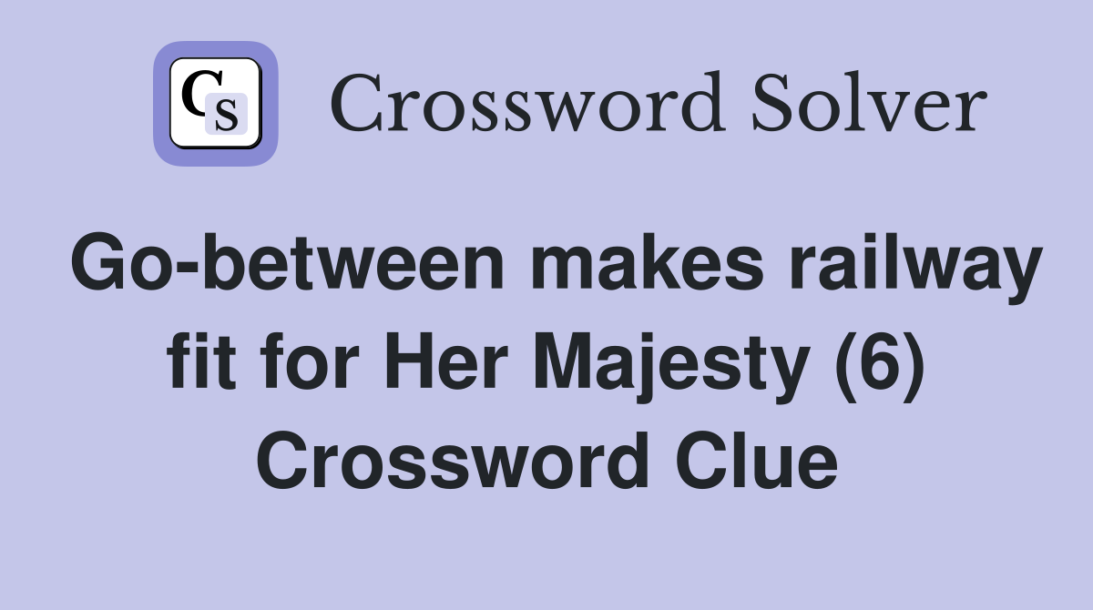 Go-between makes railway fit for Her Majesty (6) Crossword Clue