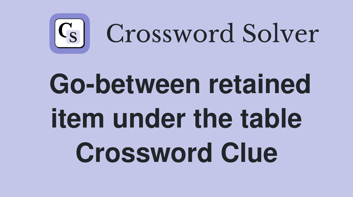 Go-between retained item under the table Crossword Clue