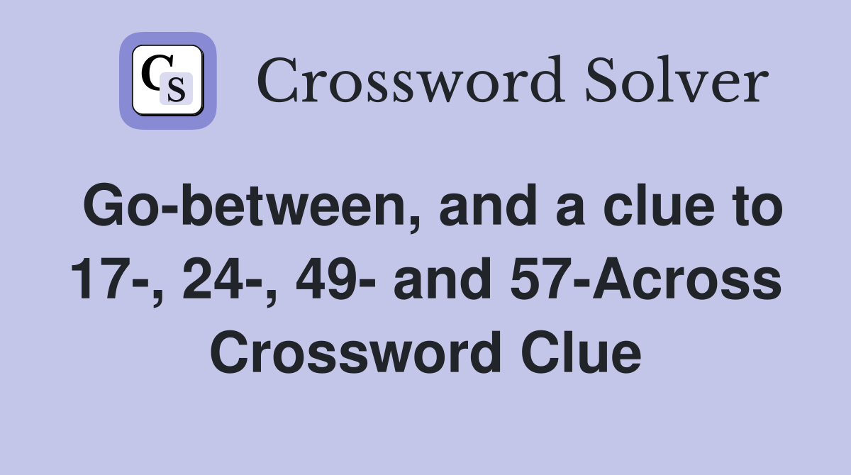 Go-between, and a clue to 17-, 24-, 49- and 57-Across Crossword Clue