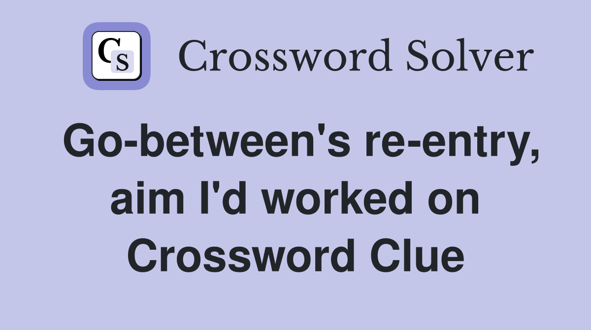 Go-between's re-entry, aim I'd worked on Crossword Clue