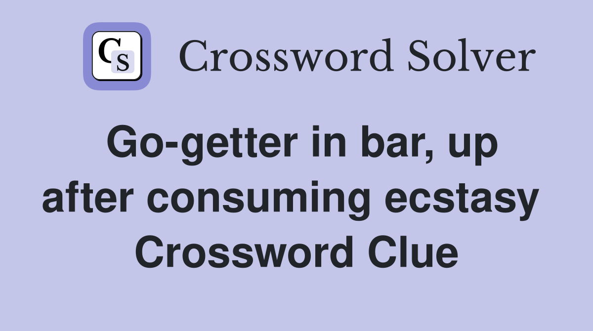 Go-getter in bar, up after consuming ecstasy  Crossword Clue