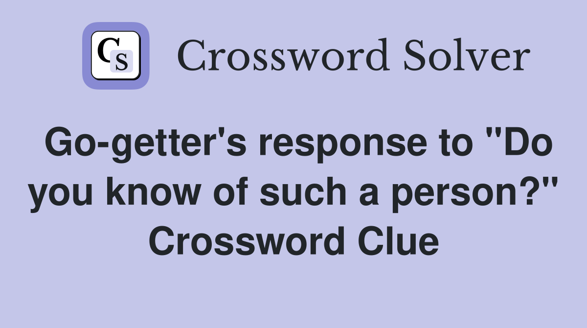 Go-getter's response to "Do you know of such a person?" Crossword Clue