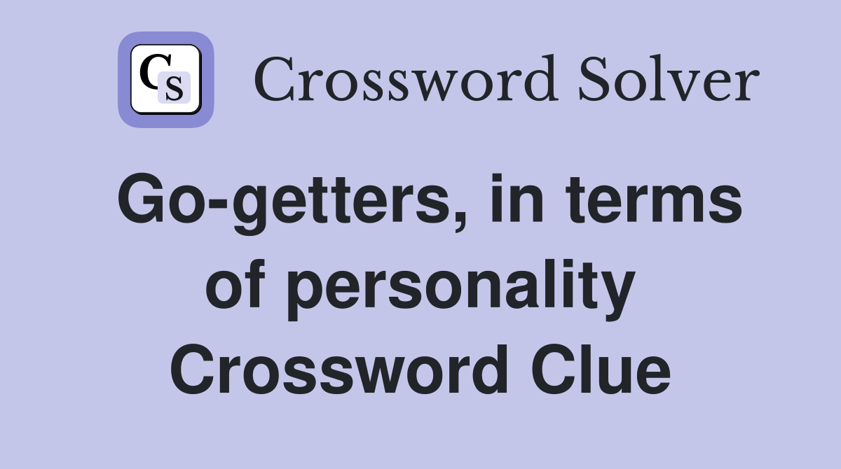 Go-getters, in terms of personality Crossword Clue