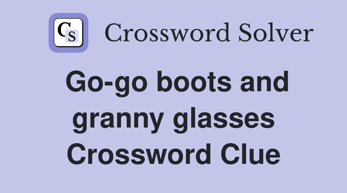 Go-go boots and granny glasses Crossword Clue