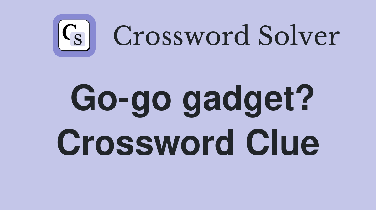 Go-go gadget? Crossword Clue