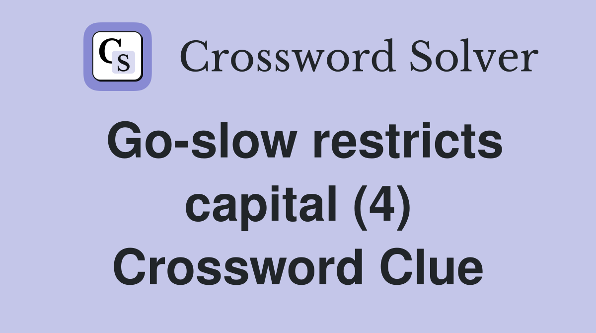 Go-slow restricts capital (4) Crossword Clue