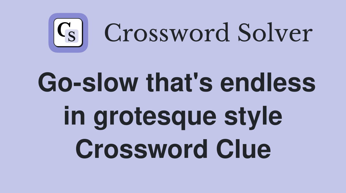 Go-slow that's endless in grotesque style Crossword Clue