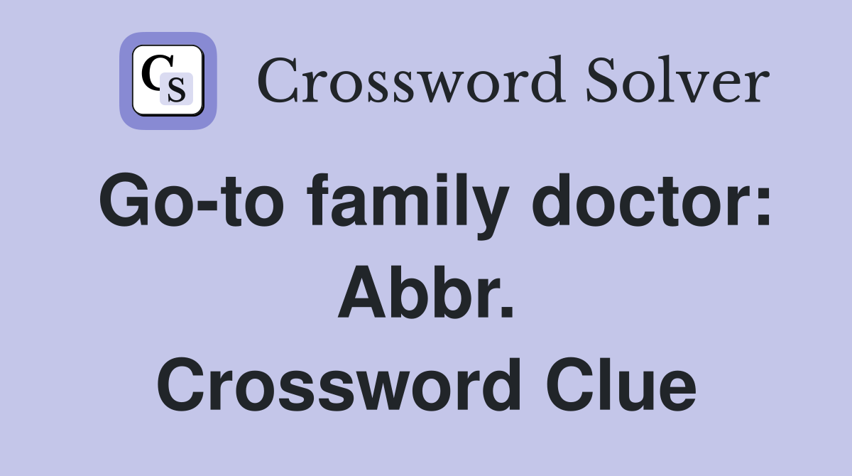 Go-to family doctor: Abbr. Crossword Clue