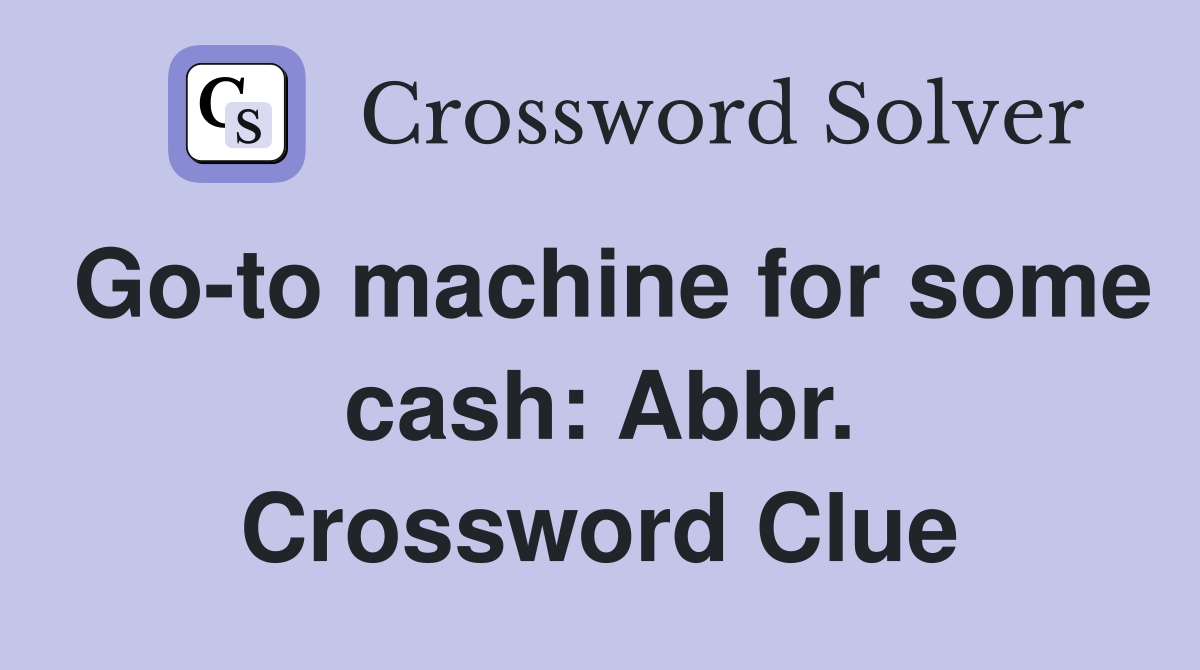 Go-to machine for some cash: Abbr. Crossword Clue