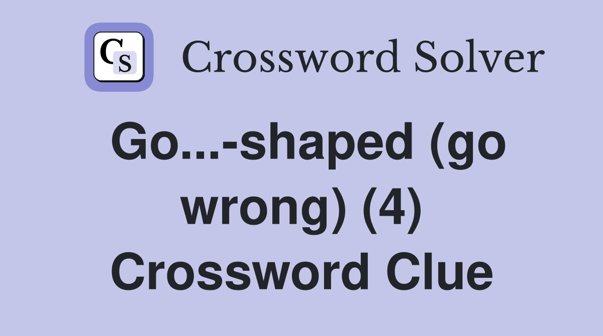 Go...-shaped (go wrong) (4) Crossword Clue