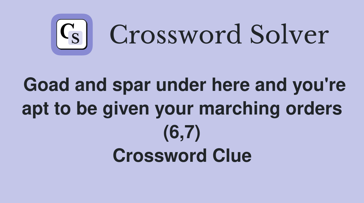 Goad and spar under here and you're apt to be given your marching orders (6,7) Crossword Clue