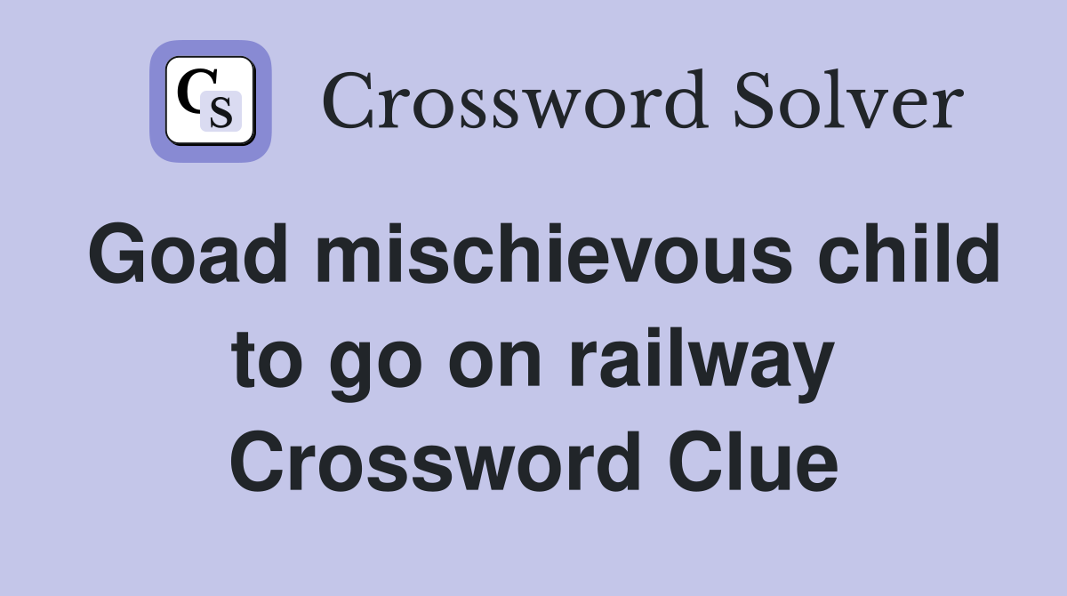 Goad mischievous child to go on railway Crossword Clue
