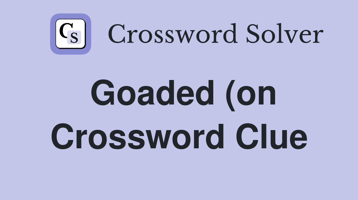 Goaded (on) Crossword Clue Answers Crossword Solver Goaded (on) Crossword Clue Answers Crossword Solver