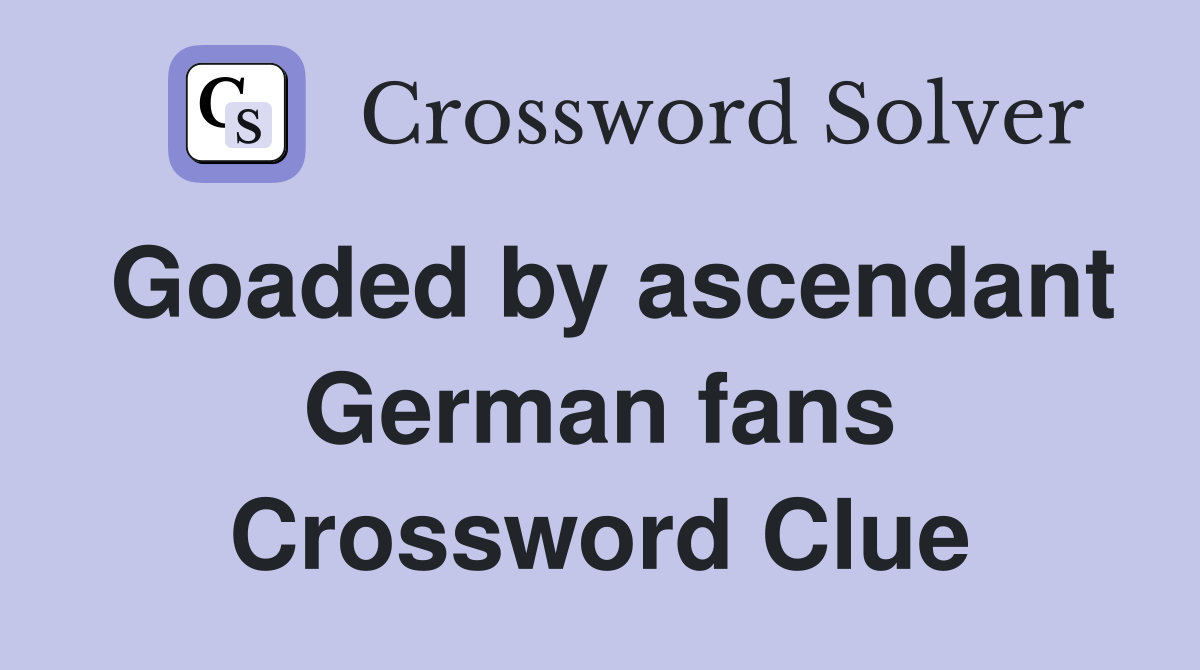 Goaded by ascendant German fans Crossword Clue