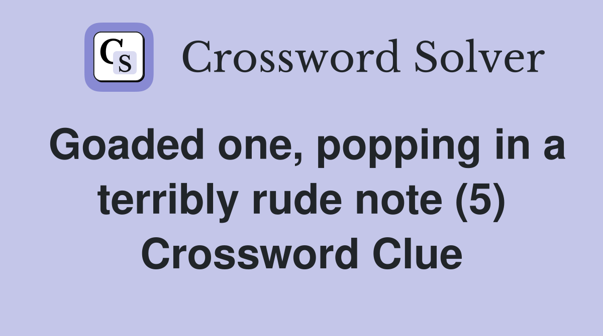 Goaded one, popping in a terribly rude note (5) Crossword Clue