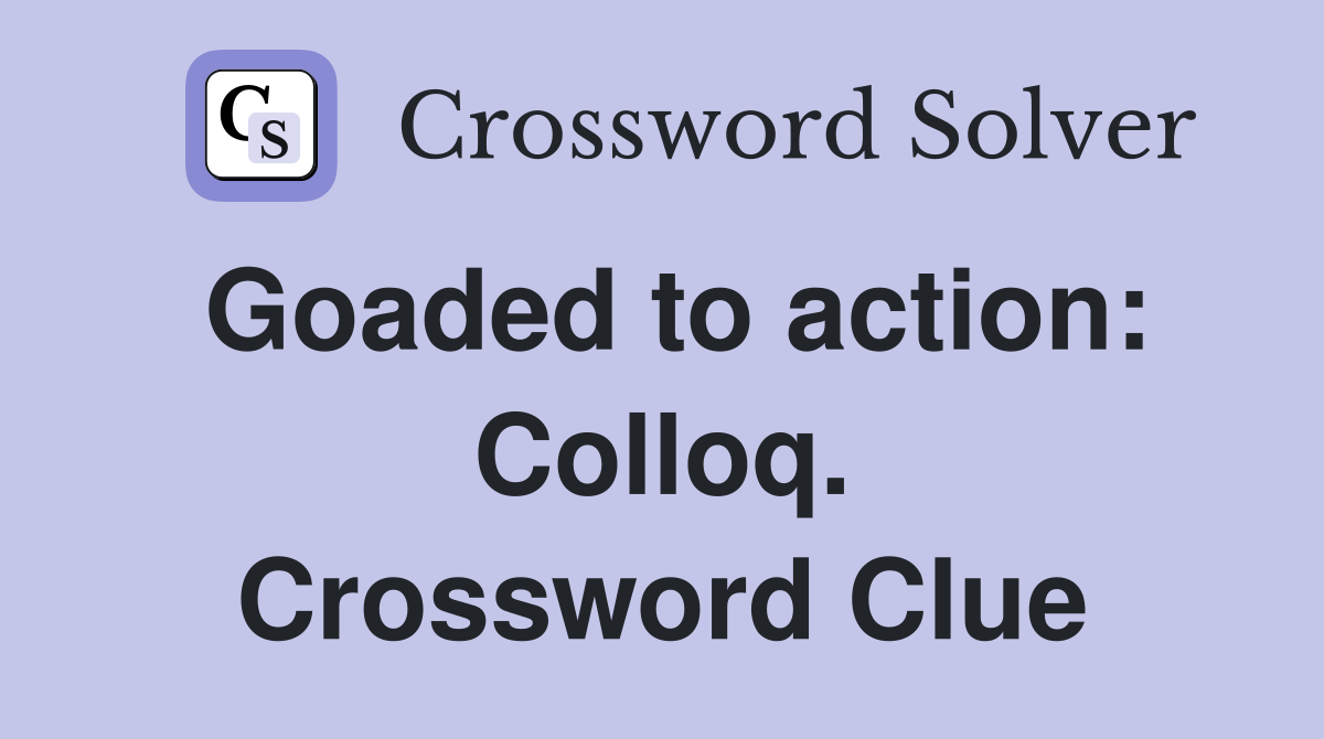 Goaded to action: Colloq. Crossword Clue