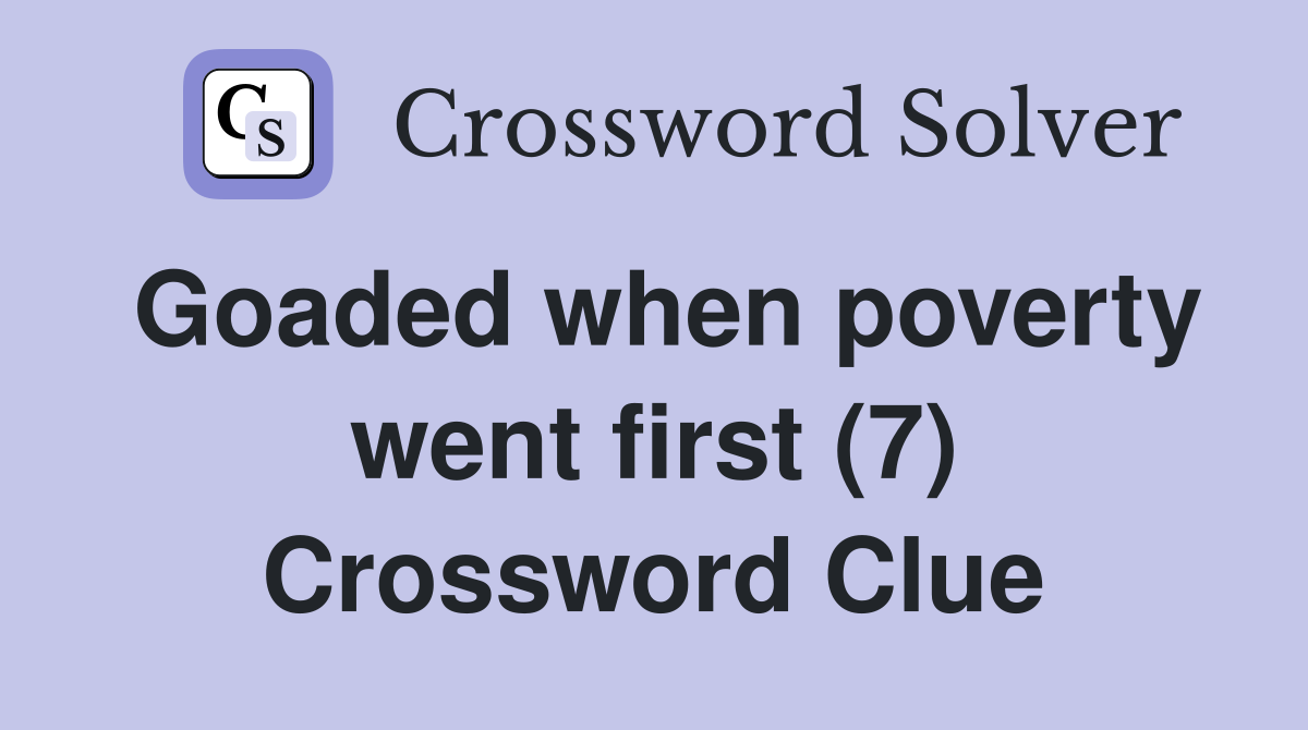 Goaded when poverty went first (7) Crossword Clue