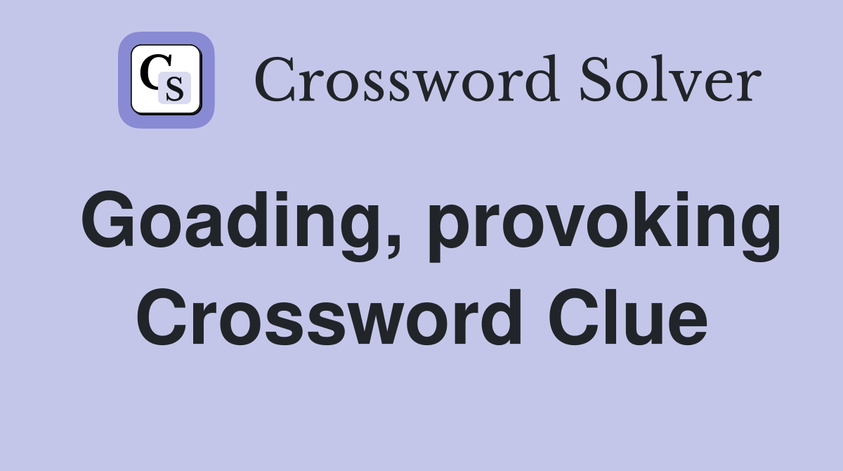 Goading, provoking Crossword Clue