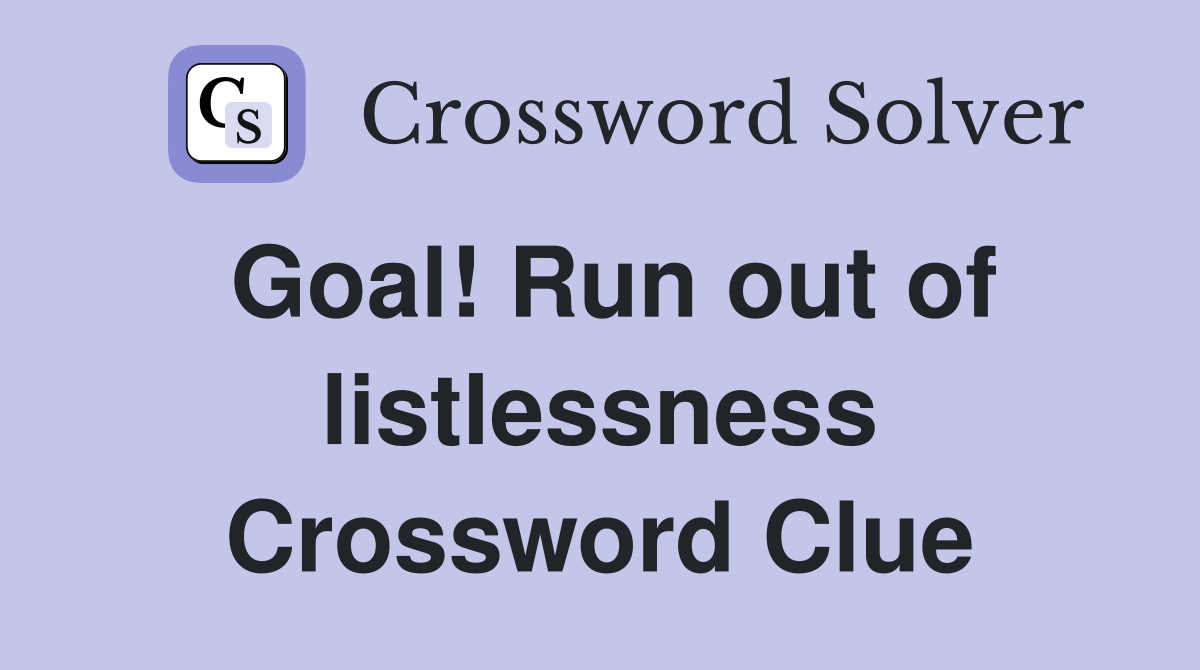 Goal! Run out of listlessness Crossword Clue