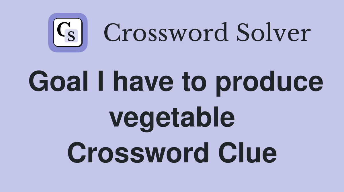 Goal I have to produce vegetable Crossword Clue