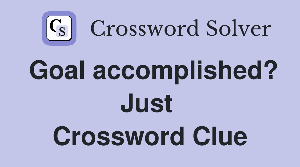 Goal accomplished? Just  Crossword Clue