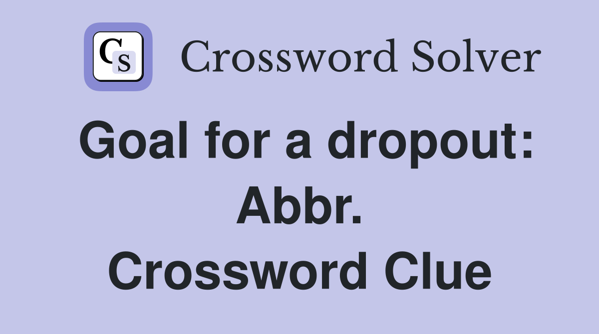 Goal for a dropout: Abbr. Crossword Clue