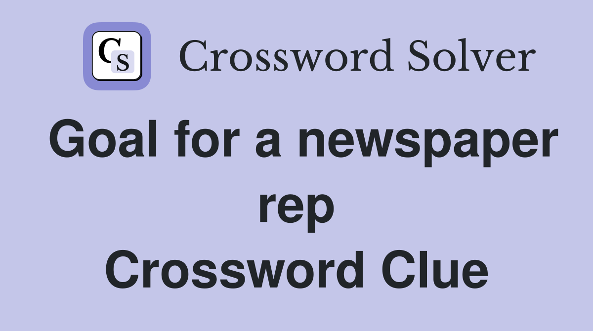 Goal for a newspaper rep Crossword Clue
