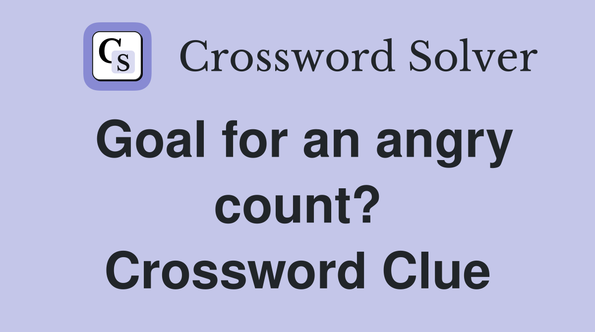 Goal for an angry count? Crossword Clue